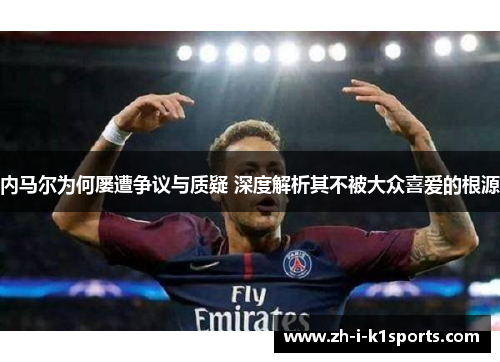 内马尔为何屡遭争议与质疑 深度解析其不被大众喜爱的根源