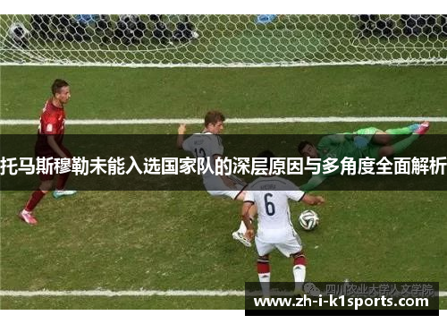 托马斯穆勒未能入选国家队的深层原因与多角度全面解析
