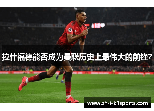拉什福德能否成为曼联历史上最伟大的前锋？