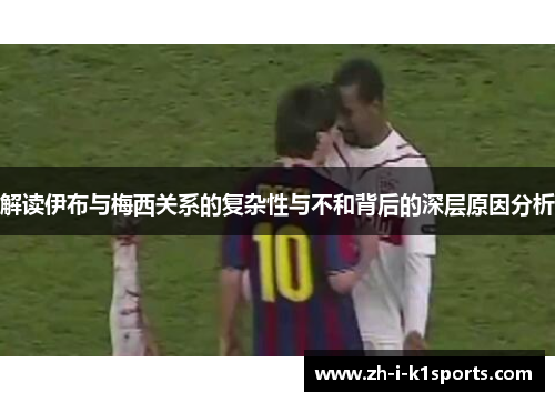 解读伊布与梅西关系的复杂性与不和背后的深层原因分析