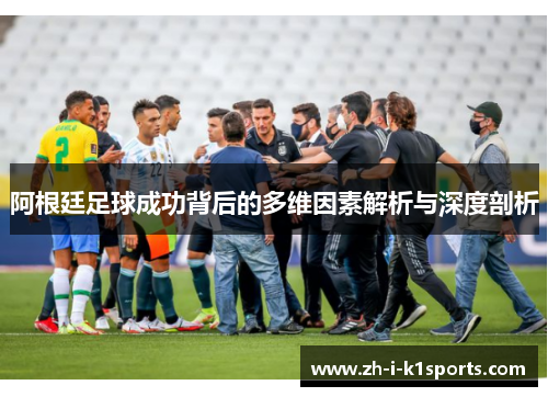 阿根廷足球成功背后的多维因素解析与深度剖析
