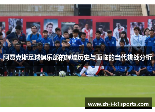 阿贾克斯足球俱乐部的辉煌历史与面临的当代挑战分析