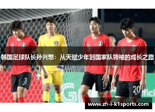 韩国足球队长孙兴慜：从天赋少年到国家队领袖的成长之路