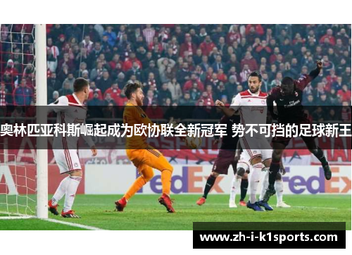 奥林匹亚科斯崛起成为欧协联全新冠军 势不可挡的足球新王