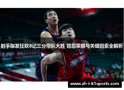 射手爆发狂砍8记三分带队大胜 背后策略与关键因素全解析
