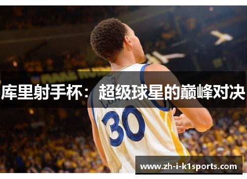 库里射手杯:超级球星的巅峰对决 库里射手杯:超级球星的巅峰对决