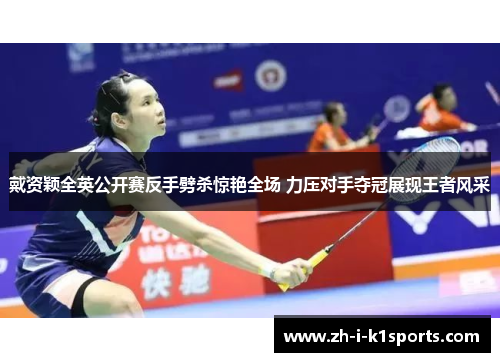 戴资颖全英公开赛反手劈杀惊艳全场 力压对手夺冠展现王者风采 戴资颖全英公开赛反手劈杀惊艳全场 力压对手夺冠展现王者风采