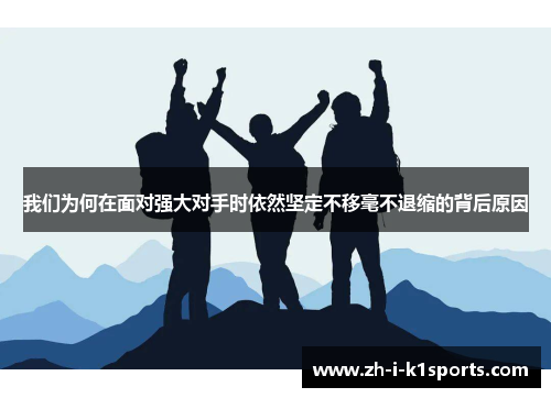 我们为何在面对强大对手时依然坚定不移毫不退缩的背后原因 我们为何在面对强大对手时依然坚定不移毫不退缩的背后原因