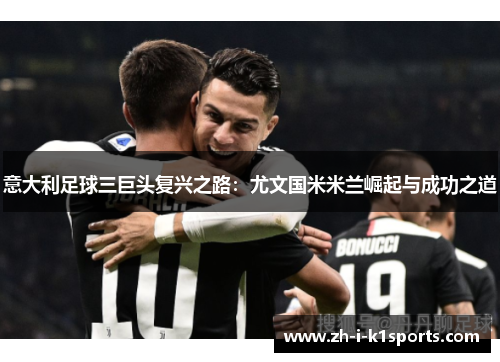 意大利足球三巨头复兴之路：尤文国米米兰崛起与成功之道