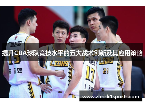 提升CBA球队竞技水平的五大战术创新及其应用策略 提升CBA球队竞技水平的五大战术创新及其应用策略