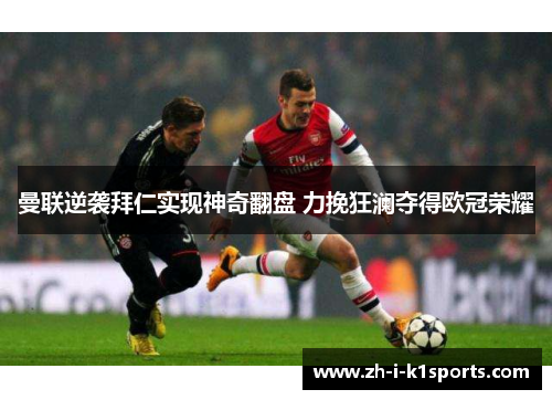 曼联逆袭拜仁实现神奇翻盘 力挽狂澜夺得欧冠荣耀
