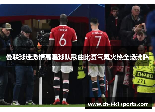 曼联球迷激情高唱球队歌曲比赛气氛火热全场沸腾 曼联球迷激情高唱球队歌曲比赛气氛火热全场沸腾