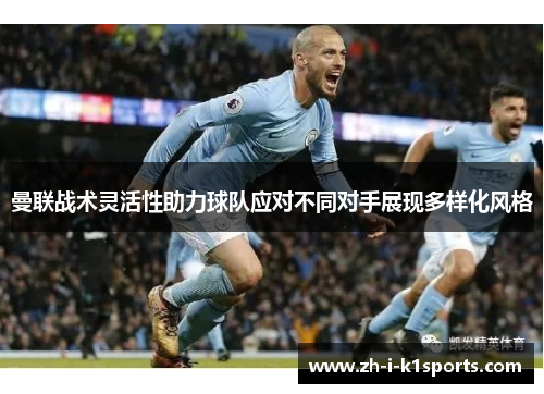 曼联战术灵活性助力球队应对不同对手展现多样化风格