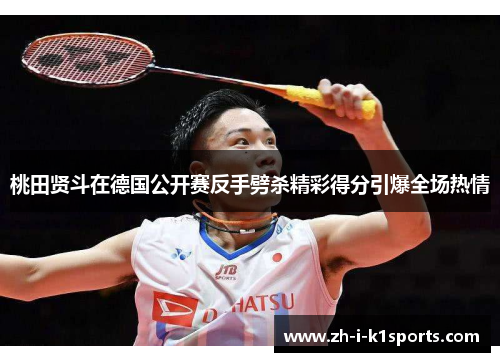桃田贤斗在德国公开赛反手劈杀精彩得分引爆全场热情