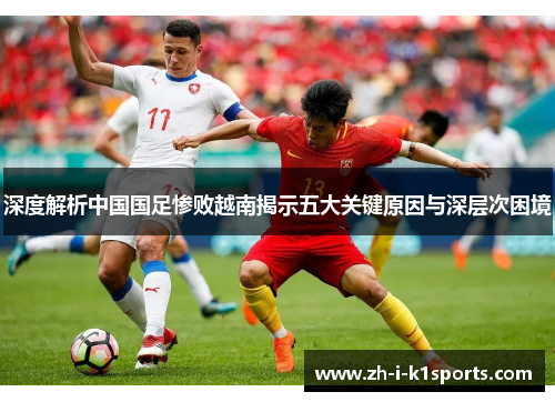 深度解析中国国足惨败越南揭示五大关键原因与深层次困境