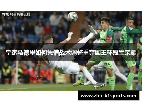 皇家马德里如何凭借战术调整重夺国王杯冠军荣耀 皇家马德里如何凭借战术调整重夺国王杯冠军荣耀