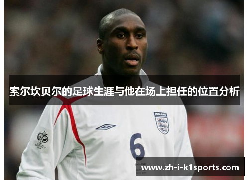 索尔坎贝尔的足球生涯与他在场上担任的位置分析 索尔坎贝尔的足球生涯与他在场上担任的位置分析