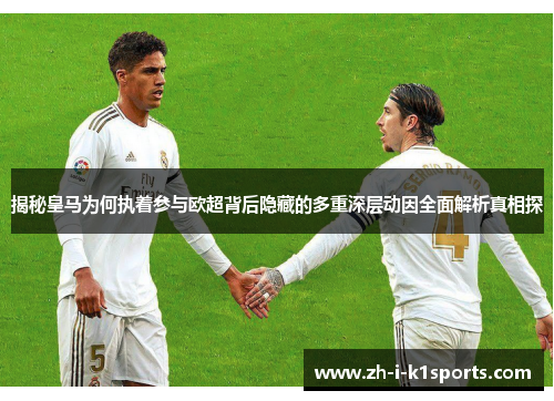 揭秘皇马为何执着参与欧超背后隐藏的多重深层动因全面解析真相探 揭秘皇马为何执着参与欧超背后隐藏的多重深层动因全面解析真相探