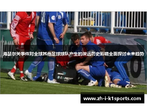 海瑟尔关事件对全球其他足球球队产生的深远历史影响全面探讨未来趋势 海瑟尔关事件对全球其他足球球队产生的深远历史影响全面探讨未来趋势