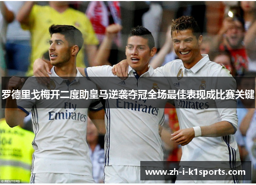 罗德里戈梅开二度助皇马逆袭夺冠全场最佳表现成比赛关键