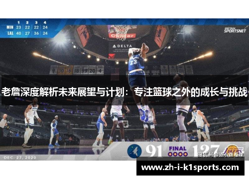 老詹深度解析未来展望与计划:专注篮球之外的成长与挑战 老詹深度解析未来展望与计划:专注篮球之外的成长与挑战