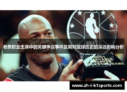 老詹职业生涯中的关键争议事件及其对篮球历史的深远影响分析 老詹职业生涯中的关键争议事件及其对篮球历史的深远影响分析
