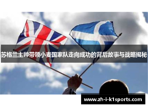 苏格兰主帅带领小麦国家队走向成功的背后故事与战略揭秘 苏格兰主帅带领小麦国家队走向成功的背后故事与战略揭秘