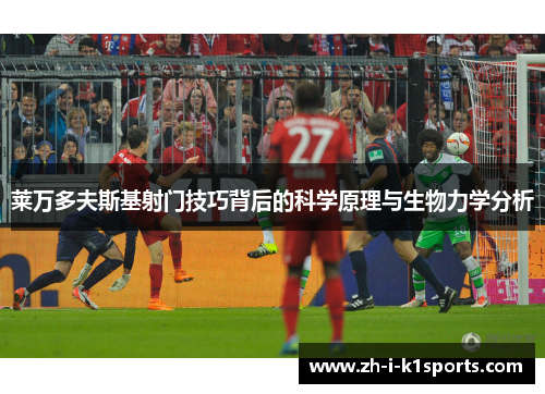 莱万多夫斯基射门技巧背后的科学原理与生物力学分析