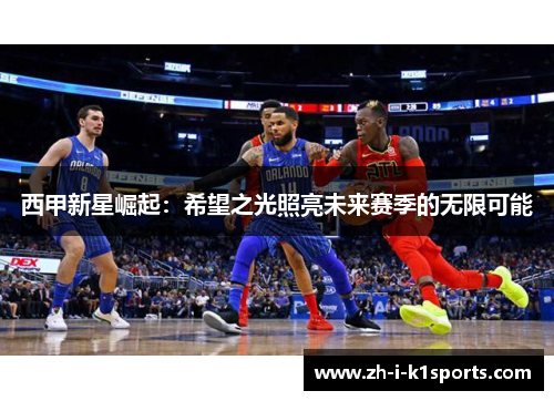 西甲新星崛起：希望之光照亮未来赛季的无限可能