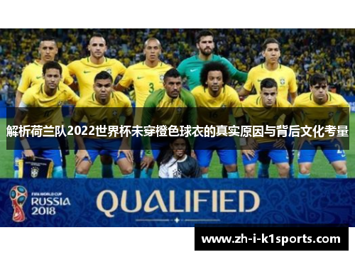 解析荷兰队2022世界杯未穿橙色球衣的真实原因与背后文化考量