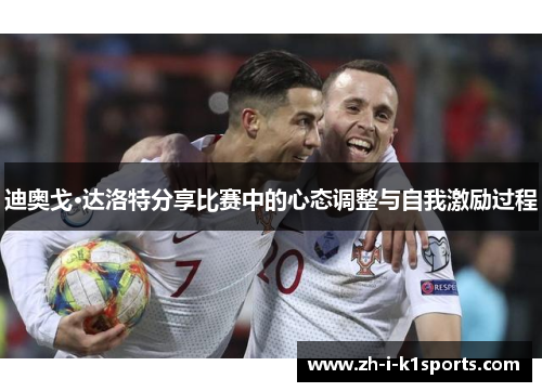 迪奥戈·达洛特分享比赛中的心态调整与自我激励过程