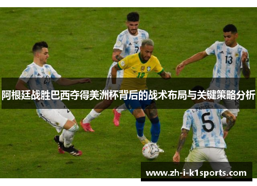 阿根廷战胜巴西夺得美洲杯背后的战术布局与关键策略分析