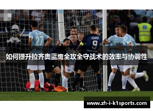 如何提升拉齐奥蓝鹰全攻全守战术的效率与协调性