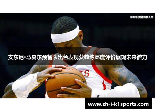 安东尼·马夏尔预备队出色表现获教练高度评价展现未来潜力