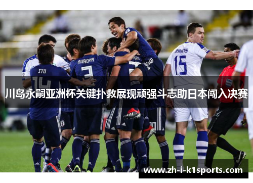 川岛永嗣亚洲杯关键扑救展现顽强斗志助日本闯入决赛 川岛永嗣亚洲杯关键扑救展现顽强斗志助日本闯入决赛