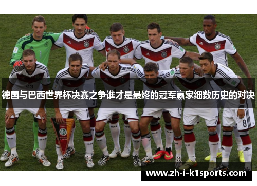 德国与巴西世界杯决赛之争谁才是最终的冠军赢家细数历史的对决