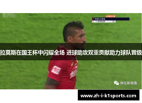 拉莫斯在国王杯中闪耀全场 进球助攻双重贡献助力球队晋级