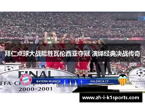 拜仁点球大战险胜瓦伦西亚夺冠 演绎经典决战传奇