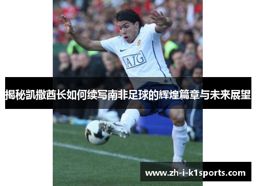 揭秘凯撒酋长如何续写南非足球的辉煌篇章与未来展望