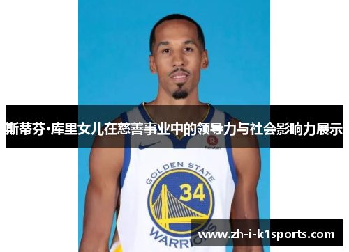 斯蒂芬·库里女儿在慈善事业中的领导力与社会影响力展示 斯蒂芬·库里女儿在慈善事业中的领导力与社会影响力展示