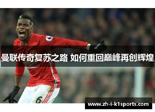 曼联传奇复苏之路 如何重回巅峰再创辉煌 曼联传奇复苏之路 如何重回巅峰再创辉煌
