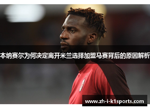 本纳赛尔为何决定离开米兰选择加盟马赛背后的原因解析 本纳赛尔为何决定离开米兰选择加盟马赛背后的原因解析