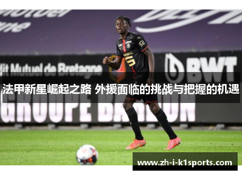 法甲新星崛起之路 外援面临的挑战与把握的机遇
