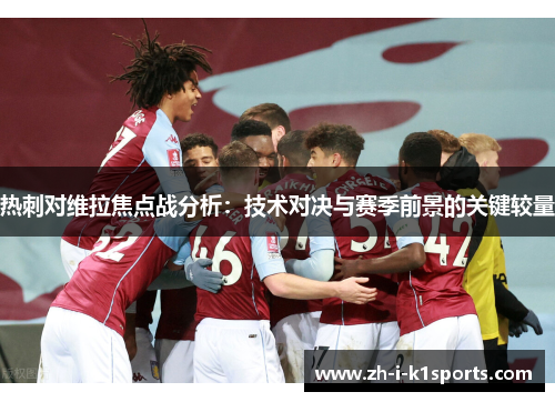 热刺对维拉焦点战分析：技术对决与赛季前景的关键较量