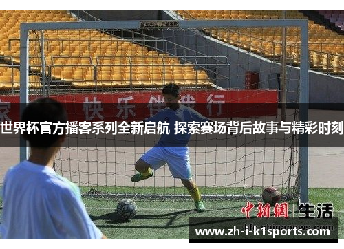 世界杯官方播客系列全新启航 探索赛场背后故事与精彩时刻