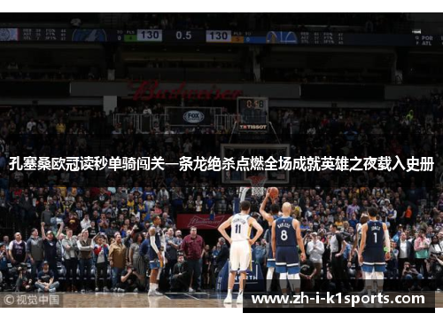 孔塞桑欧冠读秒单骑闯关一条龙绝杀点燃全场成就英雄之夜载入史册