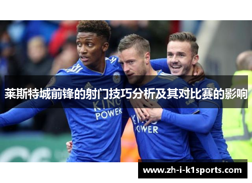 莱斯特城前锋的射门技巧分析及其对比赛的影响