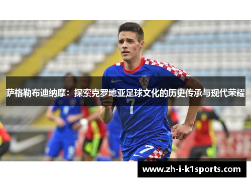 萨格勒布迪纳摩：探索克罗地亚足球文化的历史传承与现代荣耀
