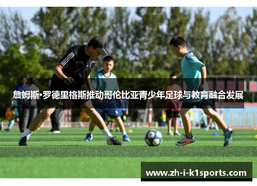 詹姆斯·罗德里格斯推动哥伦比亚青少年足球与教育融合发展