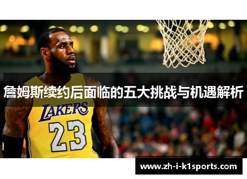詹姆斯续约后面临的五大挑战与机遇解析